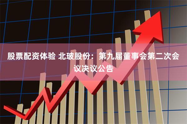 股票配资体验 北玻股份：第九届董事会第二次会议决议公告