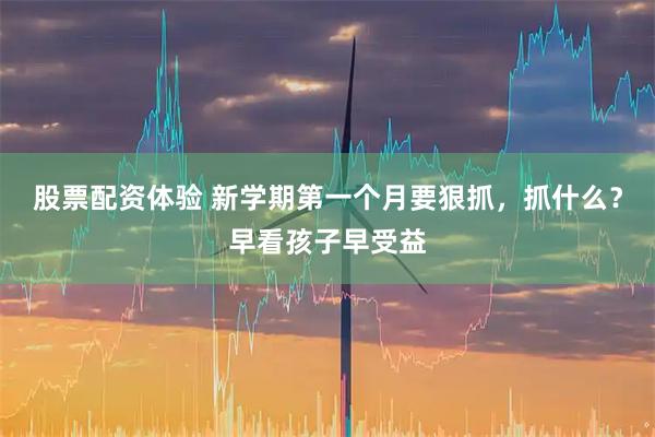 股票配资体验 新学期第一个月要狠抓，抓什么？早看孩子早受益