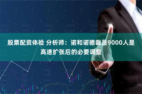 股票配资体验 分析师：诺和诺德裁员9000人是高速扩张后的必要调整