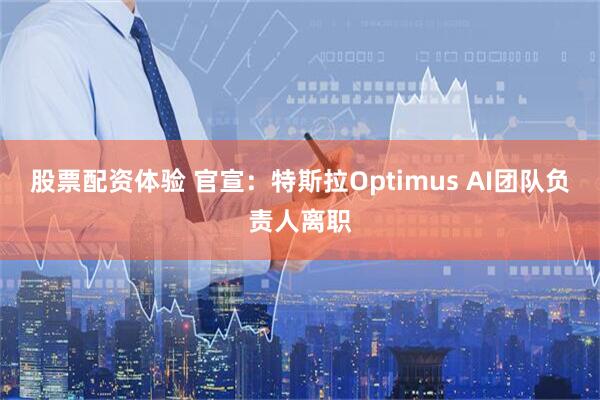 股票配资体验 官宣：特斯拉Optimus AI团队负责人离职