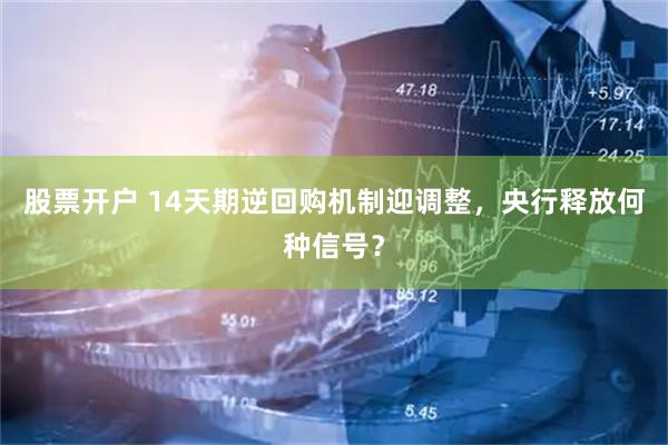 股票开户 14天期逆回购机制迎调整，央行释放何种信号？