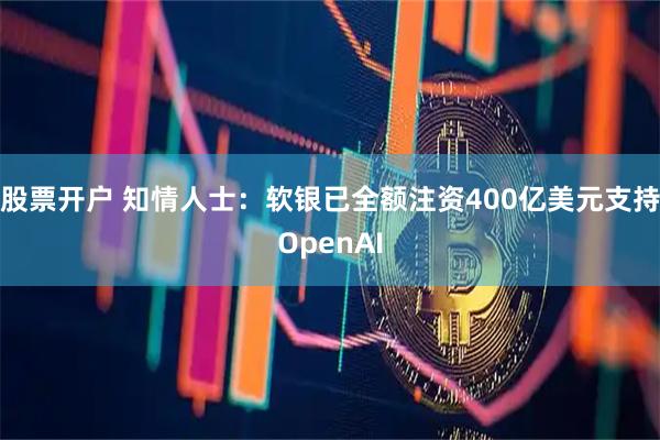 股票开户 知情人士:软银已全额注资400亿美元支持OpenAI